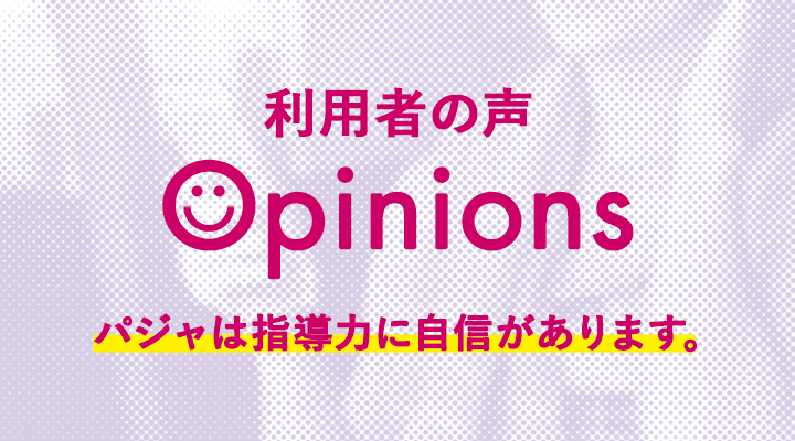 利用者の声 Opinions パジャは指導力に自信があります。