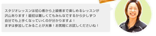 スタジオレッスンは初心者から上級者まで楽しめるレッスンが 沢山あります!